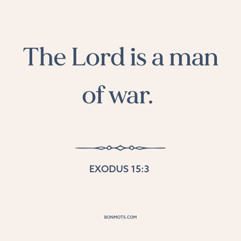 A quote from The Bible about nature of god: “The Lord is a man of war.”