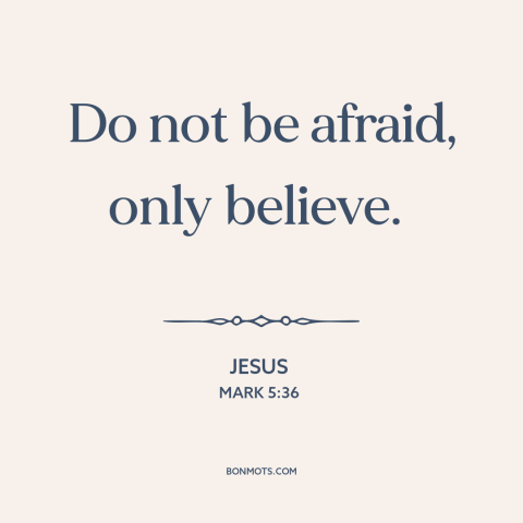 A quote by Jesus about faith: “Do not be afraid, only believe.”