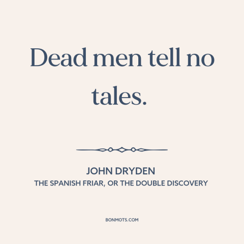 A quote by John Dryden about secrets: “Dead men tell no tales.”