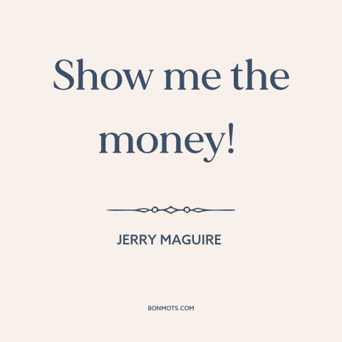 A quote from Jerry Maguire  about asking for a raise: “Show me the money!”