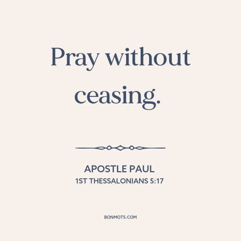 A quote by Apostle Paul about prayer: “Pray without ceasing.”