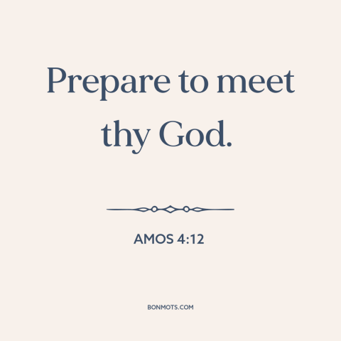 A quote from The Bible about death: “Prepare to meet thy God.”