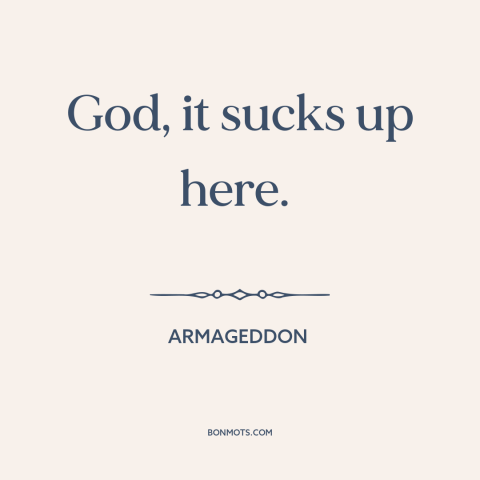 A quote from Armageddon about space: “God, it sucks up here.”