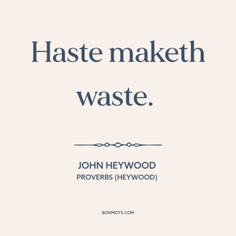 A quote by John Heywood about haste: “Haste maketh waste.”