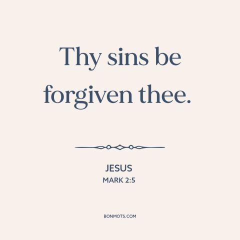 A quote by Jesus about forgiveness of sins: “Thy sins be forgiven thee.”