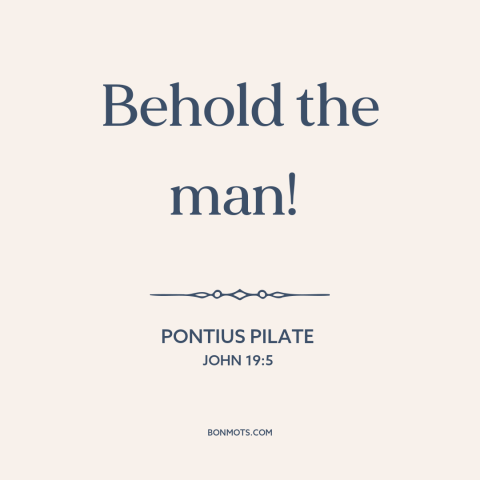 A quote by Pontius Pilate about jesus: “Behold the man!”