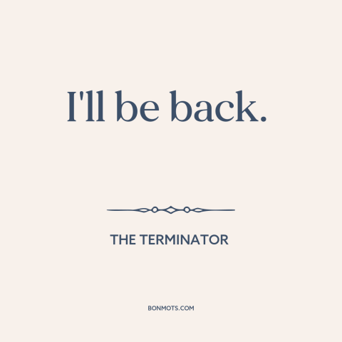 A quote from The Terminator: “I'll be back.”