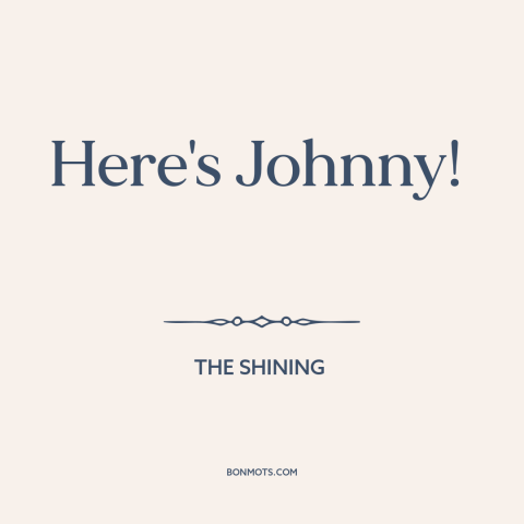 A quote from The Shining: “Here's Johnny!”