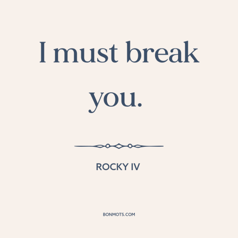 A quote from Rocky IV: “I must break you.”