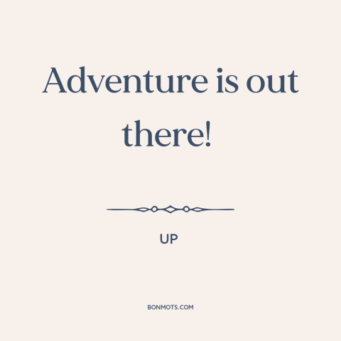 A quote from Up about adventure: “Adventure is out there!”