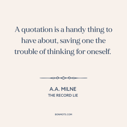 A quote by A.A. Milne about thinking for oneself: “A quotation is a handy thing to have about, saving one the trouble of…”