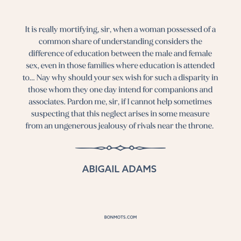 A quote by Abigail Adams about gender relations: “It is really mortifying, sir, when a woman possessed of a common share of…”