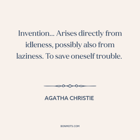 A quote by Agatha Christie about creativity: “Invention... Arises directly from idleness, possibly also from laziness.”