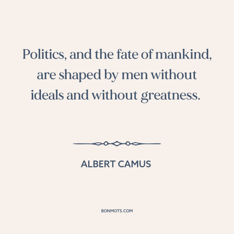 A quote by Albert Camus about venality of politicians: “Politics, and the fate of mankind, are shaped by men without…”