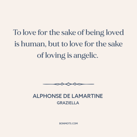 A quote by Alphonse de Lamartine about selflessness: “To love for the sake of being loved is human, but to love for…”