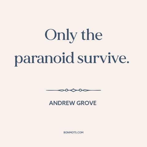 A quote by Andrew Grove about business competition: “Only the paranoid survive.”