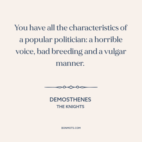A quote by Aristophanes about venality of politicians: “You have all the characteristics of a popular politician:…”
