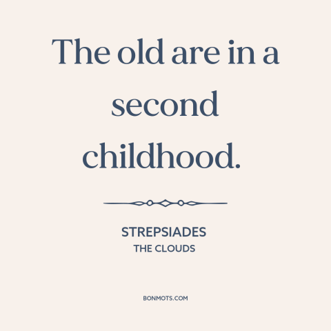 A quote by Aristophanes about youth vs. old age: “The old are in a second childhood.”