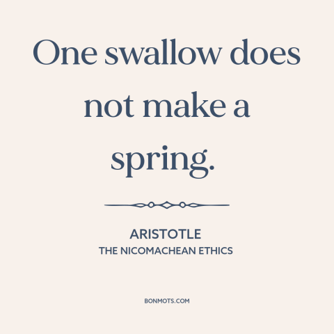 A quote by Aristotle about jumping to conclusions: “One swallow does not make a spring.”