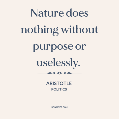 A quote by Aristotle about elegance of nature: “Nature does nothing without purpose or uselessly.”