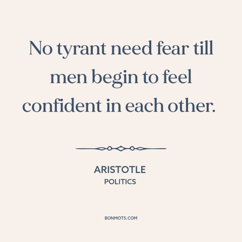 A quote by Aristotle about seeds of revolution: “No tyrant need fear till men begin to feel confident in each other.”