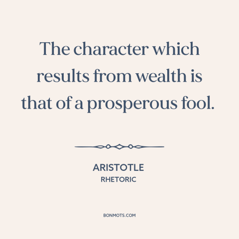 A quote by Aristotle about corrosive effects of wealth: “The character which results from wealth is that of a prosperous…”