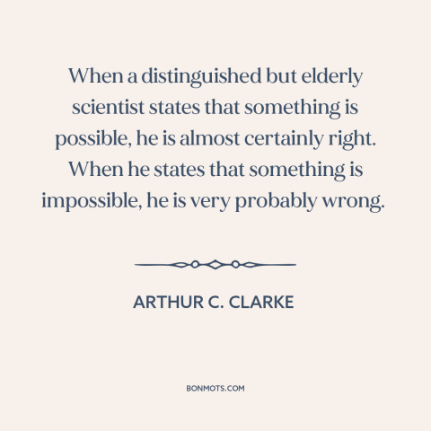 A quote by Arthur C. Clarke about technological progress: “When a distinguished but elderly scientist states that something…”