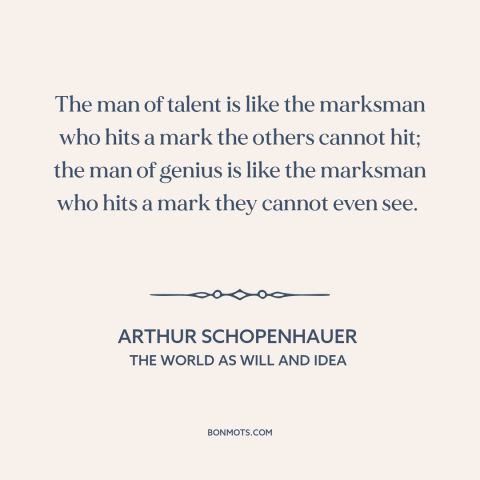 A quote by Arthur Schopenhauer about talent: “The man of talent is like the marksman who hits a mark the others…”