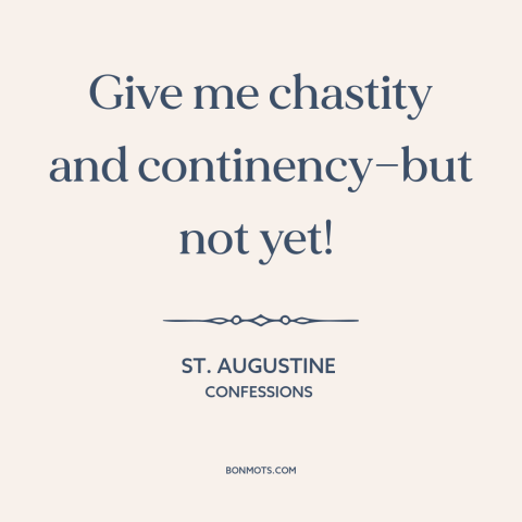 A quote by St. Augustine about chastity: “Give me chastity and continency—but not yet!”