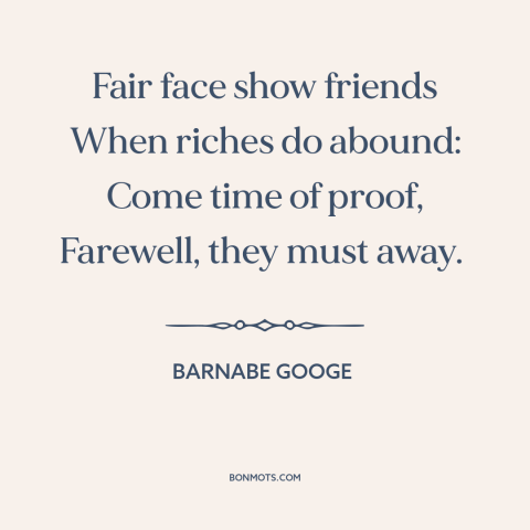 A quote by Barnabe Googe about money and friendship: “Fair face show friends When riches do abound: Come time of…”