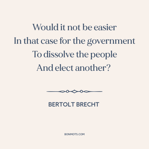 A quote by Bertolt Brecht about parliamentary democracy: “Would it not be easier In that case for the government To…”