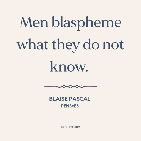 A quote by Blaise Pascal about blasphemy: “Men blaspheme what they do not know.”