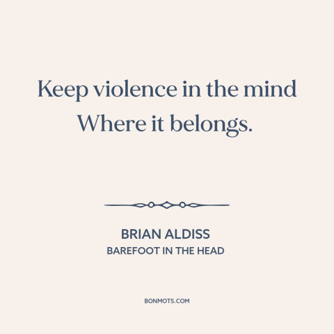 A quote by Brian Aldiss about violent fantasies: “Keep violence in the mind Where it belongs.”