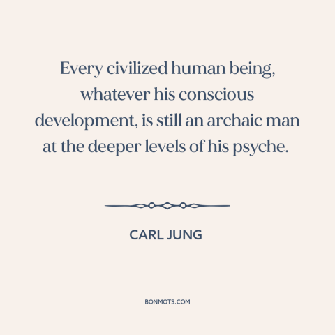 A quote by Carl Jung about civilization: “Every civilized human being, whatever his conscious development, is still an…”