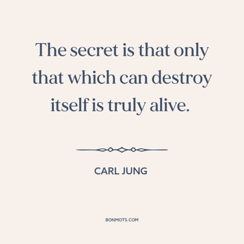A quote by Carl Jung about self-destruction: “The secret is that only that which can destroy itself is truly alive.”