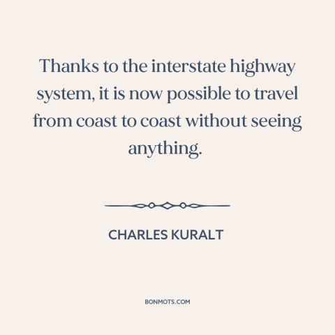 A quote by Charles Kuralt about travel: “Thanks to the interstate highway system, it is now possible to travel from coast…”