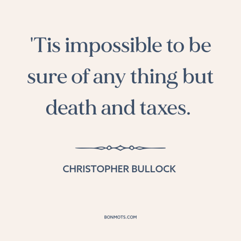 A quote by Christopher Bullock about certainty: “'Tis impossible to be sure of any thing but death and taxes.”