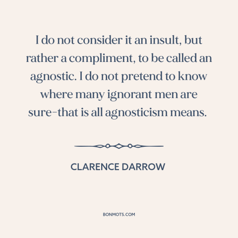 A quote by Clarence Darrow about agnosticism: “I do not consider it an insult, but rather a compliment, to be called…”