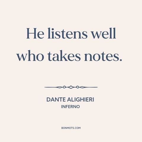 A quote by Dante Alighieri about paying attention: “He listens well who takes notes.”