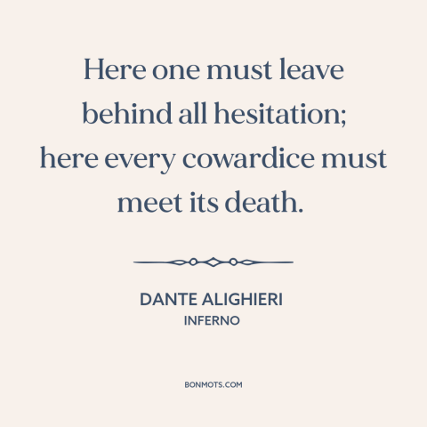 A quote by Dante Alighieri about courage: “Here one must leave behind all hesitation; here every cowardice must meet its…”