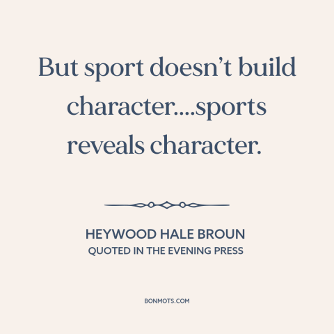 A quote by Heywood Broun about sports: “But sport doesn’t build character....sports reveals character.”