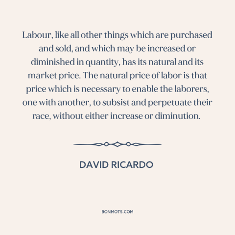 A quote by David Ricardo about workers: “Labour, like all other things which are purchased and sold, and which may be…”