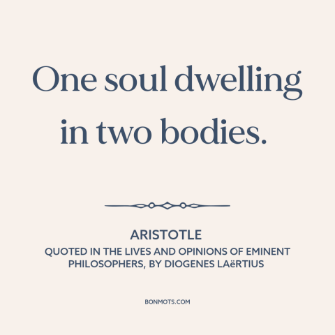 A quote by Aristotle about friends: “One soul dwelling in two bodies.”