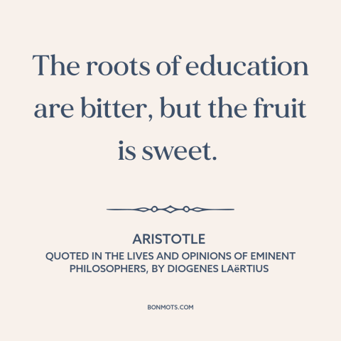 A quote by Aristotle about value of education: “The roots of education are bitter, but the fruit is sweet.”