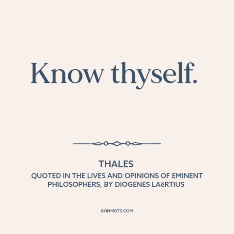 A quote by Thales about introspection: “Know thyself.”
