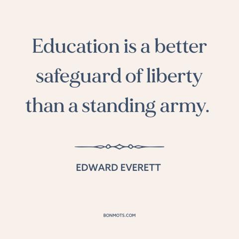 A quote by Edward Everett about value of education: “Education is a better safeguard of liberty than a standing army.”