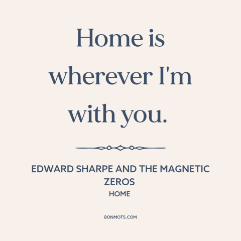 A quote by Edward Sharpe and the Magnetic Zeros about home: “Home is wherever I'm with you.”