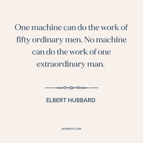 A quote by Elbert Hubbard about man and machine: “One machine can do the work of fifty ordinary men. No machine can do…”