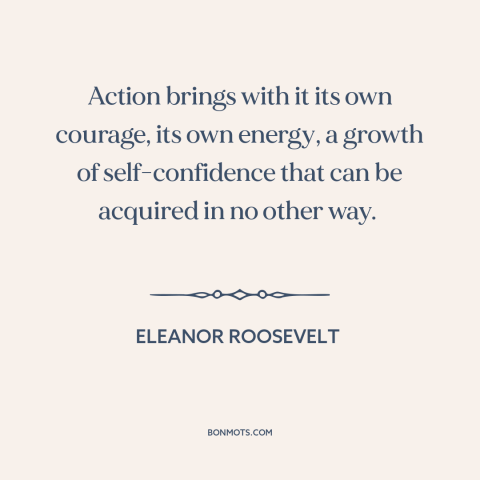 A quote by Eleanor Roosevelt about taking action: “Action brings with it its own courage, its own energy, a…”