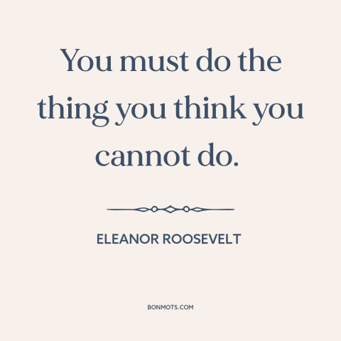 A quote by Eleanor Roosevelt about facing one's fears: “You must do the thing you think you cannot do.”